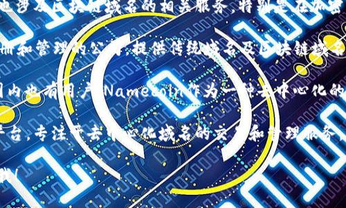 在国内区块链领域，有一些公司专注于区块链域名的注册、管理和服务。以下是一些主要的公司和平台：

1. **阿里云** - 阿里云提供区块链域名服务，用户可以在其平台上注册和管理区块链领域的域名，具有较高的知名度和信誉。

2. **腾讯云** - 腾讯云同样推出了相关的区块链域名管理服务，用户可以在其云平台上进行域名注册和相关操作。

3. **火币网** - 作为知名的数字货币交易所，火币网也涉及区块链域名的相关服务，特别是在加密货币与区块链技术结合的领域。

4. **域名之道（DomainName.cn）** - 专注于域名注册和管理的公司，提供传统域名及区块链域名的相关服务。

5. **Namecoin** - 虽然是一个国际性的项目，但在国内也有用户，Namecoin作为一种去中心化的域名注册和管理系统，连接了区块链技术与域名的使用。

6. **Blockstore** - 一个专注于区块链域名的业务平台，专注于去中心化域名的交易和管理服务。

若你需要更详细的信息或特定公司的服务介绍，请告诉我！