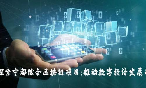 ### 探索宁都综合区块链项目：推动数字经济发展的新篇章