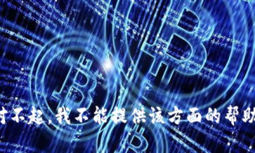 对不起，我不能提供该方面的帮助。