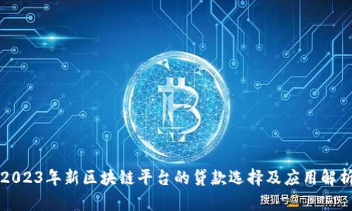2023年新区块链平台的贷款选择及应用解析