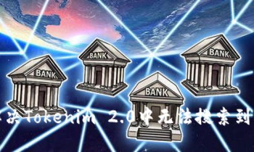 如何快速解决Tokenim 2.0中无法搜索到代币的问题