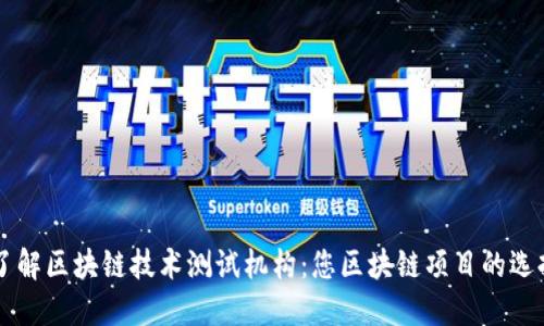 了解区块链技术测试机构：您区块链项目的选择