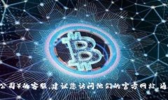 抱歉，我无法提供特定公司的客服信息。如果您