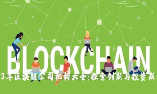 2023年区块链公司机构大全：探索创新与投资新机遇
