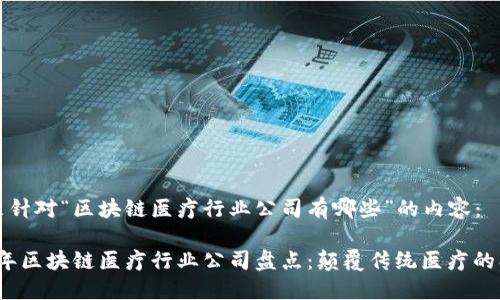 下面是针对“区块链医疗行业公司有哪些”的内容：

2023年区块链医疗行业公司盘点：颠覆传统医疗的创新者