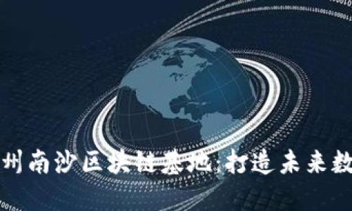 ### 探索广州南沙区块链基地：打造未来数字经济新高地
