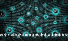 ### 探索广州南沙区块链基地：打造未来数字经济