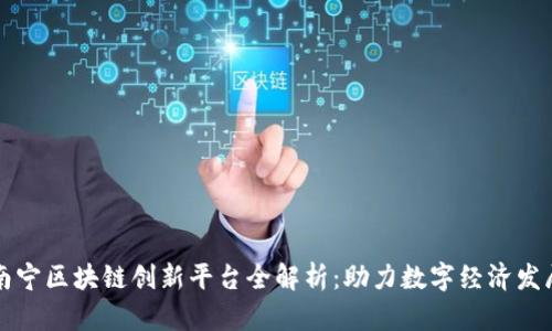 南宁区块链创新平台全解析：助力数字经济发展