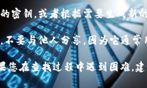 要查看 tokenim 的密钥，通常有以下几个步骤：

1. **登录账户**：首先，访问 tokenim 的官方网站并登录到您的账户。

2. **访问个人账户设置**：登录后，通常在用户头像或“我的账户”部分可以找到设置选项。

3. **查找 API 密钥或安全设置**：在账户设置中，查找与安全性相关的选项，例如“API 密钥”、“密钥管理”或“安全设置”。

4. **生成或查看密钥**：在该选项中，您可以查看现有的密钥，或者根据需要生成新的密钥。

5. **记录和保存密钥**：获取密钥后，请务必安全保存，不要与他人分享，因为它通常用于身份验证和数据访问。

请注意，具体步骤可能会因平台的设计而有所不同。如果您在查找过程中遇到困难，建议查看 tokenim 的帮助文档或联系他们的客服支持。