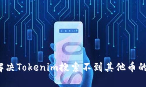 如何解决Tokenim搜索不到其他币的困扰？