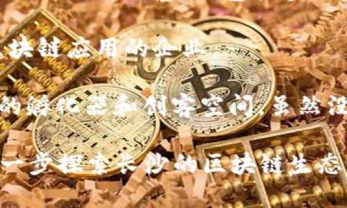 在长沙，随着区块链技术的迅速发展，相关的企业和大厦也逐渐增多。以下是一些与区块链相关的公司和大厦的信息：

1. **长沙高新区创新大厦**：这是长沙高新区的核心区域，聚集了多家与区块链相关的企业。许多初创公司和科技企业在这里办公，形成了良好的创新氛围。

2. **长沙科学城**：虽然不专门为区块链公司设计，但这里是长沙科技创新的重要基地，包括多个金融科技和区块链项目的实验室和办公空间。

3. **新金谷大厦**：该大厦内设有多家金融科技公司，其中包含涉及区块链应用的企业。

4. **其他企业和孵化器**：长沙还拥有一些专注于区块链技术和应用的孵化器和创客空间，虽然没有具体的“区块链大厦”，但这些地方为区块链创新提供了良好的环境。

如果您想了解更详细的信息，建议参观当地的科技园区和相关活动，进一步探索长沙的区块链生态系统。