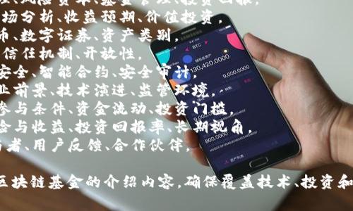 区块链基金的介绍词语可以涵盖多个方面，以下是一些常用的词语和短语，您可以根据需要进行组合和调整：

1. **区块链**：技术基础、去中心化、分布式账本、加密技术。
2. **基金**：投资组合、资产管理、风险资本、基金管理、投资回报。
3. **投资**：策略、风险评估、市场分析、收益预期、价值投资。
4. **数字资产**：加密货币、代币、数字证券、资产类别。
5. **透明性**：可追溯性、审计、信任机制、开放性。
6. **安全性**：隐私保护、网络安全、智能合约、安全审计。
7. **市场趋势**：增长潜力、行业前景、技术演进、监管环境。
8. **参与方式**：投资者入口、参与条件、资金流动、投资门槛。
9. **收益分析**：历史表现、风险与收益、投资回报率、长期视角。
10. **社区**：项目支持者、参与者、用户反馈、合作伙伴。

这些词语可以帮助您撰写关于区块链基金的介绍内容，确保覆盖技术、投资和市场等多个维度。