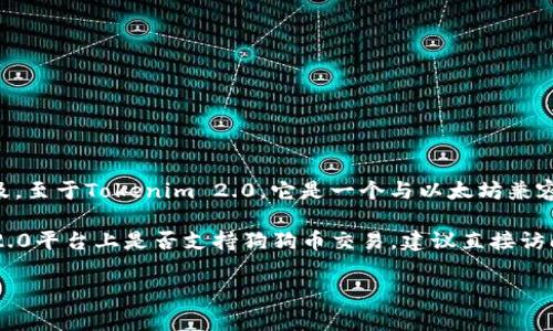 狗狗币（Dogecoin）是一种加密货币，通常与许多其他加密货币一同被提及。至于Tokenim 2.0，它是一个与以太坊兼容的去中心化金融（DeFi）平台，旨在为用户提供简化的交易和流动性功能。

如果您想了解Tokenim 2.0与狗狗币的关系，或者想具体查询Tokenim 2.0平台上是否支持狗狗币交易，建议直接访问他们的官方网站或社交媒体渠道，以获取最新的信息和更新。

如果有其他问题，欢迎继续提问！
