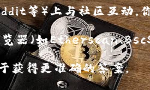 关于“tokenim总钱包”，目前并没有统一的官方信息可供参考。这可能是与某个特定的区块链项目或钱包应用相关。如果你想查找某个特定的加密货币钱包，建议采取以下几步：

1. **访问官方网站**：大部分区块链项目都有自己的官方网站，通常会在网站上提供有关钱包地址或总钱包的信息。
  
2. **查阅白皮书**：项目的白皮书里通常会详细介绍其经济模型和钱包结构。

3. **社交媒体和社区**：许多项目会在社交媒体（如Twitter、Telegram、Reddit等）上与社区互动，你可以在这些平台上询问相关信息。

4. **区块链浏览器**：如果你知道具体的代币合约地址，可以使用区块链浏览器（如Etherscan、BscScan等）查询相关的交易和钱包信息。

如果你是指不同的币种或平台的钱包，建议提供更具体的名称或信息，以便于获得更准确的答案。