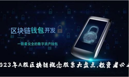 2023年A股区块链概念股票大盘点，投资者必看！
