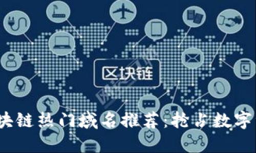 2023年区块链热门域名推荐：抢占数字资产新时代