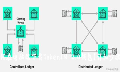 : 如何在电脑端下载TokenIM 2.0钱包？详细步骤指南