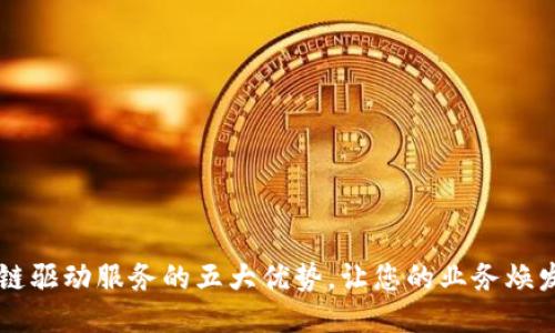 区块链驱动服务的五大优势，让您的业务焕发新生