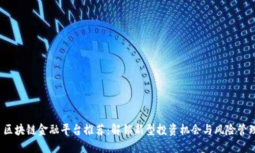  区块链金融平台推荐：解锁新型投资机会与风险管理