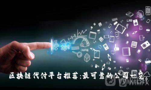 区块链代付平台推荐：最可靠的公司一览
