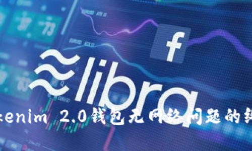 解决Tokenim 2.0钱包无网络问题的终极指南