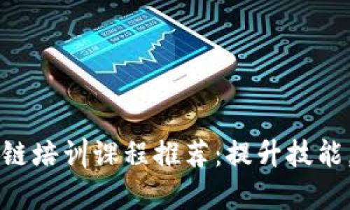 阜阳区块链培训课程推荐：提升技能，开拓未来