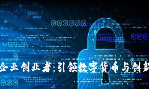 区块链企业创业者：引领数字货币与创新的先锋