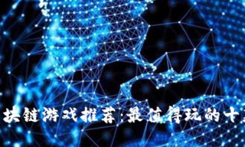 2023年区块链游戏推荐：最值得玩的十款NFT游戏