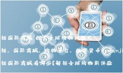 区块链国际商城：探索全球购物新模式区块链,