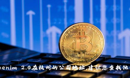 抱歉，我无法提供实时或具体的位置信息，包括Tokenim 2.0在杭州的公司地址。建议您查找他们的官方网站或通过社交媒体平台获取最新信息。