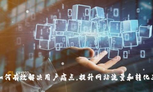 如何有效解决用户痛点，提升网站流量和转化率