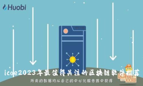 icoe2023年最值得关注的区块链软件推荐