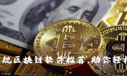 2023年赣州正规区块链软件推荐，助你轻松选择优质平台