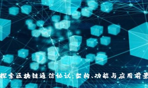 探索区块链通信协议：架构、功能与应用前景