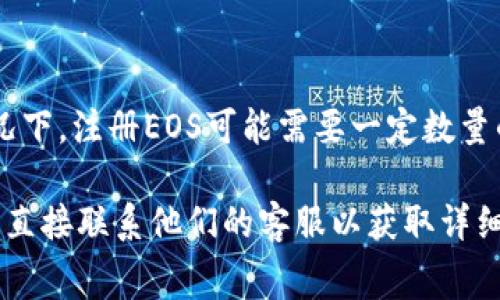 要在Tokenim 2.0上注册EOS，所需的ETH数量可能会因市场价格、网络费和平台规定而有所不同。通常情况下，注册EOS可能需要一定数量的ETH来支付相关的交易费用或服务费用。但具体的数额需要查看当时的交易情况或Tokenim的官方指引。

为了获得最准确的信息，建议访问Tokenim的官方网站或社交媒体渠道，查看最新的公告和用户指南，或者直接联系他们的客服以获取详细的注册信息和所需费用。