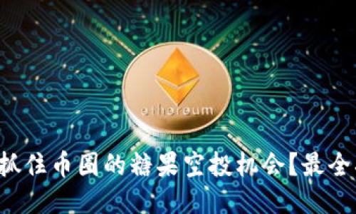 如何抓住币圈的糖果空投机会？最全指南！