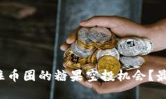 如何抓住币圈的糖果空投机会？最全指南！