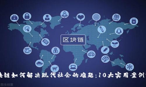 区块链如何解决现代社会的难题：10大实用案例分析
