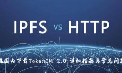如何在国内下载TokenIM 2.0：详细指南与常见问题解