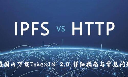 如何在国内下载TokenIM 2.0：详细指南与常见问题解答