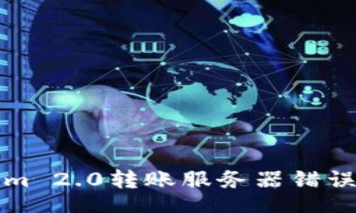 userinfo
解决Tokenim 2.0转账服务器错误的实用指南