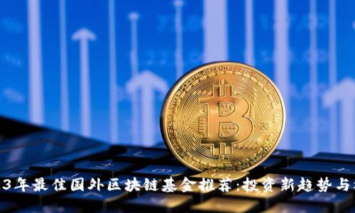2023年最佳国外区块链基金推荐：投资新趋势与机遇
