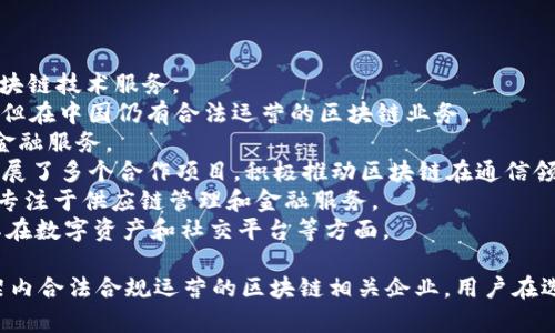 在中国，合法的区块链项目和平台主要有以下几个：

1. **火币网（Huobi）** - 一个主要的数字货币交易所，提供区块链技术服务。
2. **币安（Binance）** - 创办于2017年，虽然总部分在海外，但在中国仍有合法运营的区块链业务。
3. **OKEx** - 另一家大型数字货币交易所，提供多种区块链金融服务。
4. **中国移动（China Mobile）** - 在区块链技术应用方面开展了多个合作项目，积极推动区块链在通信领域的发展。
5. **阿里巴巴（Alibaba）** - 在区块链技术方面有诸多研发，专注于供应链管理和金融服务。
6. **腾讯（Tencent）** - 开展区块链技术的研究和应用，尤其在数字资产和社交平台等方面。

以上这些项目和平台都是经过国家相关部门认可，并在法律框架内合法合规运营的区块链相关企业。用户在选择使用区块链技术和服务时，建议关注这些合规的平台及项目。