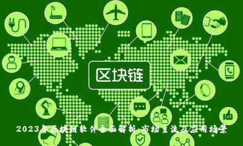 2023年区块链软件全面解析：市场主流及应用场景