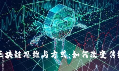 深入探讨区块链思维与方式：如何改变传统商业模式