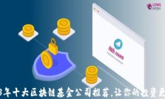 2023年十大区块链基金公司推荐，让你的投资更安