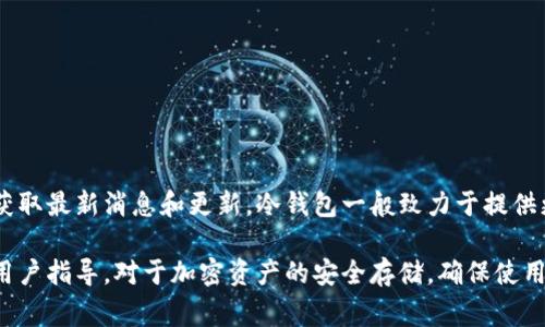 关于Tokenim冷钱包的升级信息，请访问Tokenim的官方网站或查看其官方社交媒体渠道，以获取最新消息和更新。冷钱包一般致力于提供更加安全的存储解决方案，产品升级通常包括增强安全性、用户体验改善和支持新加密货币等。

如果您有具体问题或需要了解更详细的技术更新，可以在官方网站上找到相关的技术文档或用户指导。对于加密资产的安全存储，确保使用最新的冷钱包版本是非常重要的。