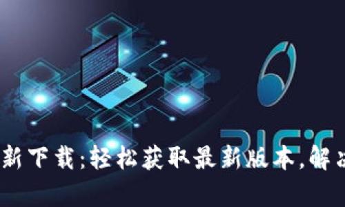 Tokenim官网最新下载：轻松获取最新版本，解决您的使用痛点！
