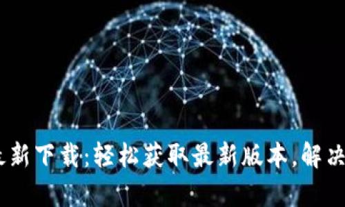 Tokenim官网最新下载：轻松获取最新版本，解决您的使用痛点！