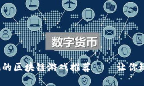 2023年最值得玩的区块链游戏推荐——让你玩得开心还能赚钱